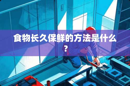 食物长久保鲜的方法是什么？