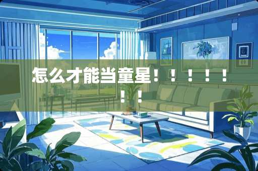 怎么才能当童星！！！！！！！