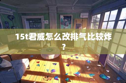 15t君威怎么改排气比较炸？