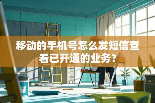 移动的手机号怎么发短信查看已开通的业务？