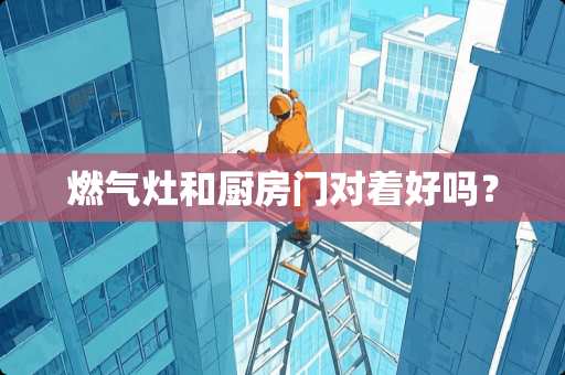 燃气灶和厨房门对着好吗？
