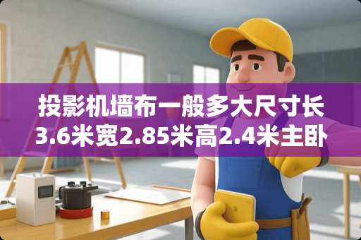 投影机墙布一般多大尺寸长3.6米宽2.85米高2.4米主卧用？