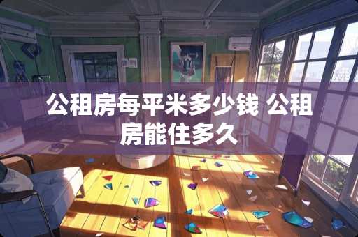 公租房每平米多少钱 公租房能住多久