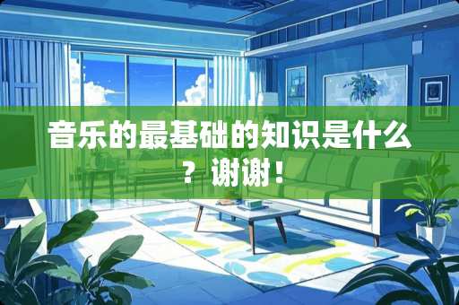 音乐的最基础的知识是什么？谢谢！