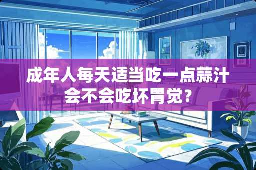 成年人每天适当吃一点蒜汁会不会吃坏胃觉？