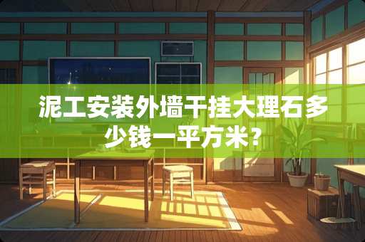 泥工安装外墙干挂大理石多少钱一平方米？