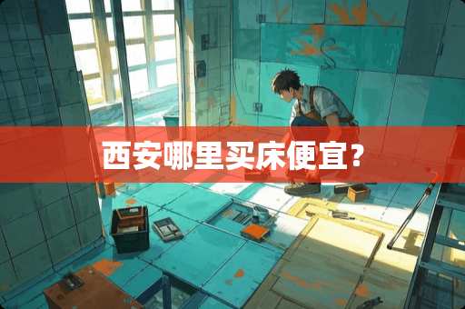 西安哪里买床便宜？