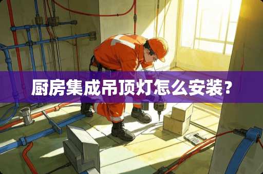 厨房集成吊顶灯怎么安装？