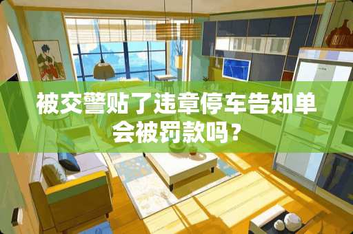 被交警贴了违章停车告知单会被罚款吗？