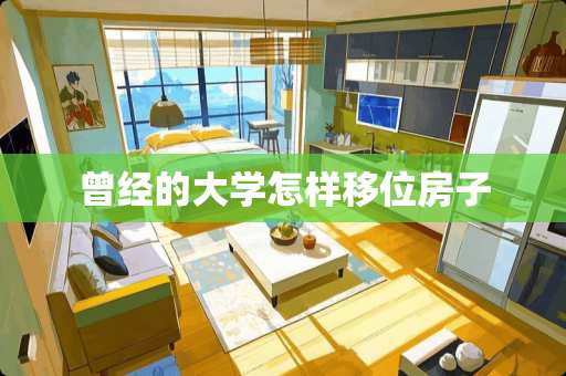 曾经的大学怎样移位房子