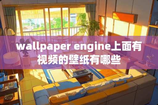 wallpaper engine上面有视频的壁纸有哪些