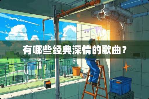 有哪些经典深情的歌曲？