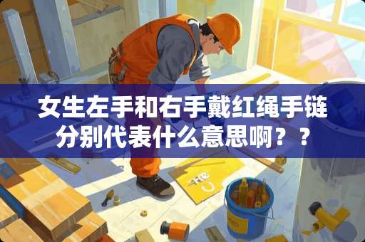 女生左手和右手戴红绳手链分别代表什么意思啊？？