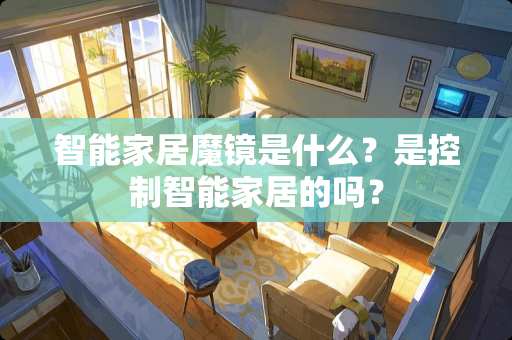 智能家居魔镜是什么？是控制智能家居的吗？