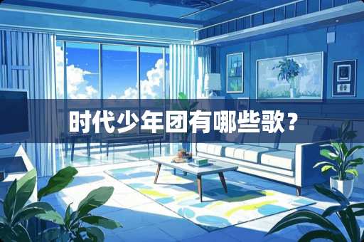 时代少年团有哪些歌？