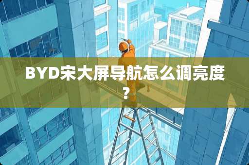 BYD宋大屏导航怎么调亮度？