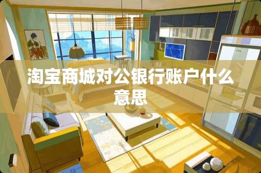 淘宝商城对公银行账户什么意思