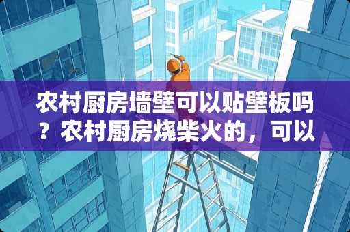 农村厨房墙壁可以贴壁板吗？农村厨房烧柴火的，可以贴壁板吗？