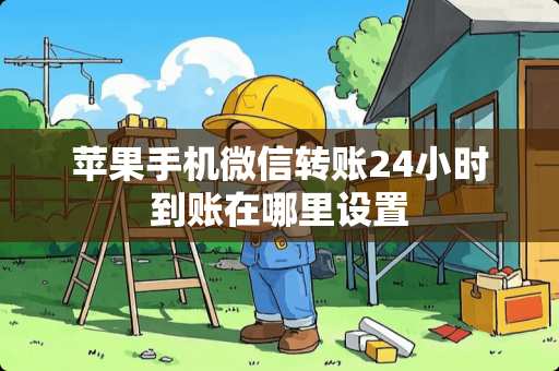 苹果手机微信转账24小时到账在哪里设置