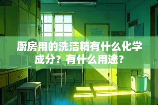 厨房用的洗洁精有什么化学成分？有什么用途？