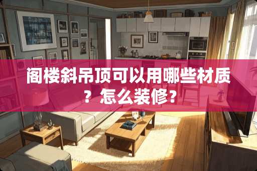 阁楼斜吊顶可以用哪些材质？怎么装修？