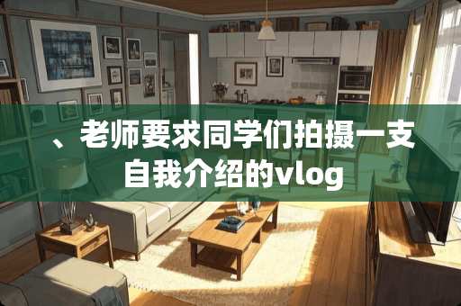 、老师要求同学们拍摄一支自我介绍的vlog
