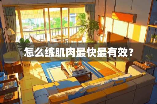 怎么练肌肉最快最有效？