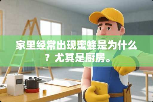 家里经常出现蜜蜂是为什么？尤其是厨房。