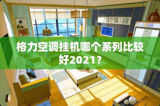 格力空调挂机哪个系列比较好2021？