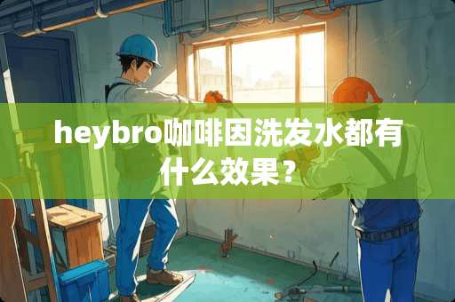 heybro***洗发水都有什么效果？