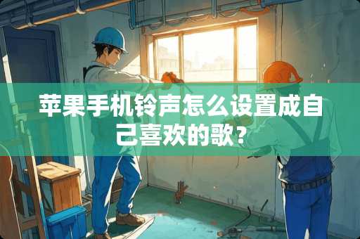 苹果手机铃声怎么设置成自己喜欢的歌？