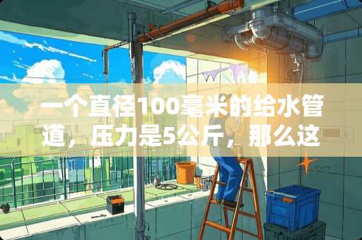 一个直径100毫米的给水管道，压力是5公斤，那么这条管道1小时的水流量是多少