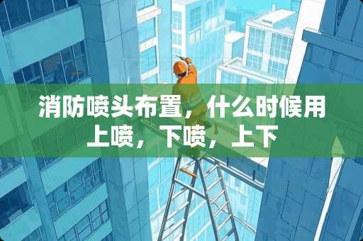 消防喷头布置，什么时候用上喷，下喷，上下