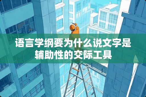 语言学纲要为什么说文字是辅助性的**工具