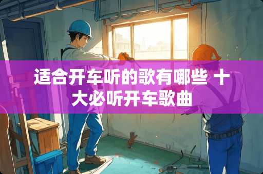 适合开车听的歌有哪些 十大必听开车歌曲