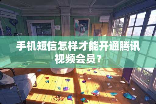 手机短信怎样才能开通腾讯视频会员？