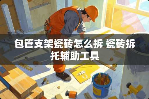 包管支架瓷砖怎么拆 瓷砖拆托辅助工具
