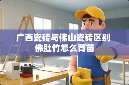 广西瓷砖与佛山瓷砖区别 佛肚竹怎么育苗