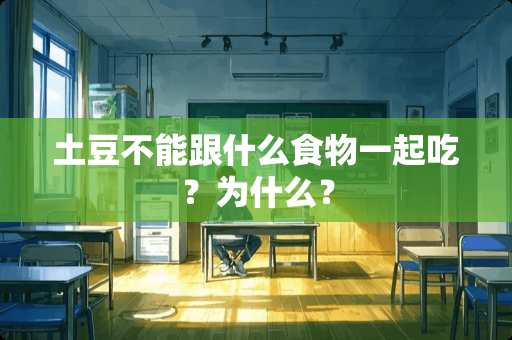 土豆不能跟什么食物一起吃？为什么？