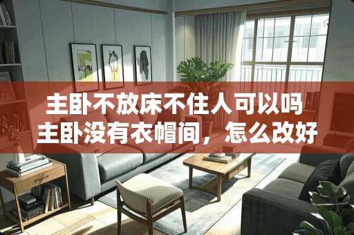 主卧不放床不住人可以吗 主卧没有衣帽间，怎么改好呢