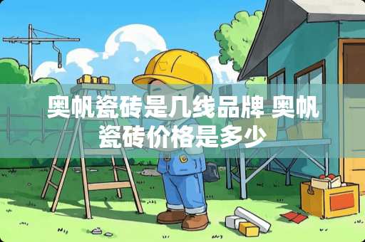 奥帆瓷砖是几线品牌 奥帆瓷砖价格是多少