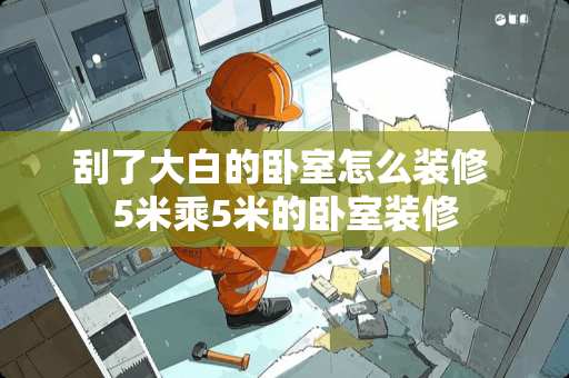 刮了大白的卧室怎么装修 5米乘5米的卧室装修