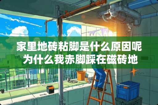 家里地砖粘脚是什么原因呢 为什么我赤脚踩在磁砖地上时碰电脑主机或音箱就会被电呀