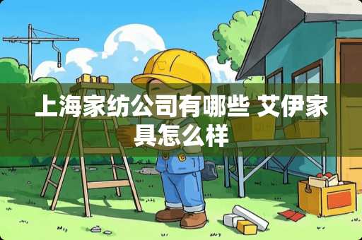 上海家纺公司有哪些 艾伊家具怎么样