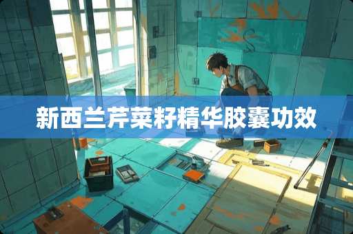 新西兰芹菜籽精华胶囊功效