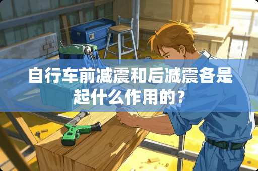 自行车前减震和后减震各是起什么作用的？