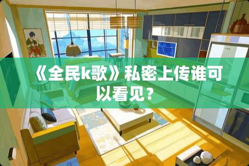 《全民k歌》私密上传谁可以看见？