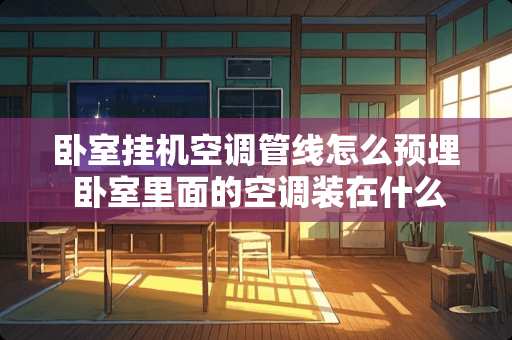 卧室挂机空调管线怎么预埋 卧室里面的空调装在什么位置最合理