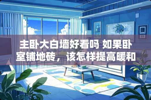主卧大白墙好看吗 如果卧室铺地砖，该怎样提高暖和的感觉