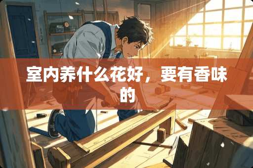 室内养什么花好，要有香味的